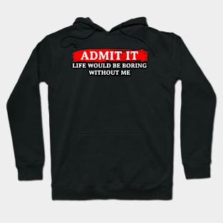 ADMIT IT LIFE WOULD BE BORING WITHOUT ME Hoodie